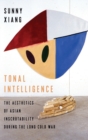 Tonal Intelligence : The Aesthetics of Asian Inscrutability During the Long Cold War - Book