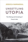 Unsettling Utopia : The Making and Unmaking of French India - Book