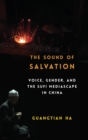 The Sound of Salvation : Voice, Gender, and the Sufi Mediascape in China - Book