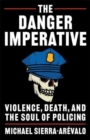 The Danger Imperative : Violence, Death, and the Soul of Policing - Book
