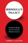 Bernoulli's Fallacy : Statistical Illogic and the Crisis of Modern Science - Book