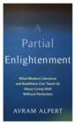 A Partial Enlightenment : What Modern Literature and Buddhism Can Teach Us About Living Well Without Perfection - Book