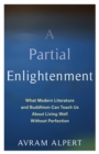 A Partial Enlightenment : What Modern Literature and Buddhism Can Teach Us About Living Well Without Perfection - Book