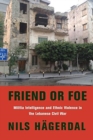 Friend or Foe : Militia Intelligence and Ethnic Violence in the Lebanese Civil War - Book