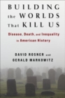 Building the Worlds That Kill Us : Disease, Death, and Inequality in American History - Book