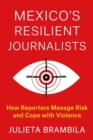 Mexico's Resilient Journalists : How Reporters Manage Risk and Cope with Violence - Book