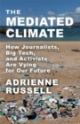 The Mediated Climate : How Journalists, Big Tech, and Activists Are Vying for Our Future - Book