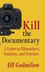 Kill the Documentary : A Letter to Filmmakers, Students, and Scholars - Book