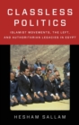 Classless Politics : Islamist Movements, the Left, and Authoritarian Legacies in Egypt - Book