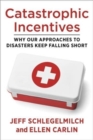 Catastrophic Incentives : Why Our Approaches to Disasters Keep Falling Short - Book