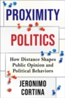 Proximity Politics : How Distance Shapes Public Opinion and Political Behaviors - Book