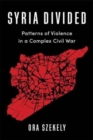 Syria Divided : Patterns of Violence in a Complex Civil War - Book