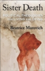 Sister Death : Political Theologies for Living and Dying - Book