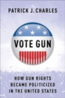 Vote Gun : How Gun Rights Became Politicized in the United States - Book