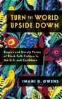 Turn the World Upside Down : Empire and Unruly Forms of Black Folk Culture in the U.S. and Caribbean - Book