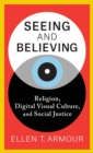 Seeing and Believing : Religion, Digital Visual Culture, and Social Justice - Book