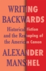 Writing Backwards : Historical Fiction and the Reshaping of the American Canon - Book