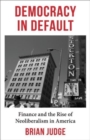 Democracy in Default : Finance and the Rise of Neoliberalism in America - Book