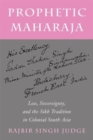 Prophetic Maharaja : Loss, Sovereignty, and the Sikh Tradition in Colonial South Asia - Book