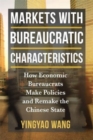 Markets with Bureaucratic Characteristics : How Economic Bureaucrats Make Policies and Remake the Chinese State - Book