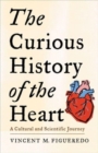 The Curious History of the Heart : A Cultural and Scientific Journey - Book