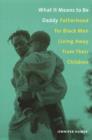 What It Means to Be Daddy : Fatherhood for Black Men Living Away from Their Children - eBook
