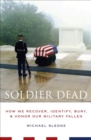 Soldier Dead : How We Recover, Identify, Bury, and Honor Our Military Fallen - eBook