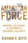 American Force : Dangers, Delusions, and Dilemmas in National Security - eBook
