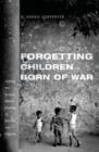 Forgetting Children Born of War : Setting the Human Rights Agenda in Bosnia and Beyond - eBook