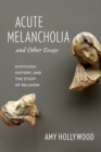 Acute Melancholia and Other Essays : Mysticism, History, and the Study of Religion - eBook