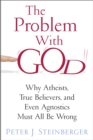 The Problem with God : Why Atheists, True Believers, and Even Agnostics Must All Be Wrong - eBook