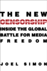 The New Censorship : Inside the Global Battle for Media Freedom - eBook