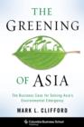 The Greening of Asia : The Business Case for Solving Asia's Environmental Emergency - eBook