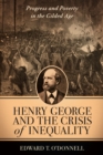 Henry George and the Crisis of Inequality : Progress and Poverty in the Gilded Age - eBook