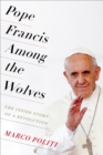 Pope Francis Among the Wolves : The Inside Story of a Revolution - eBook