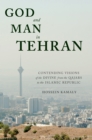 God and Man in Tehran : Contending Visions of the Divine from the Qajars to the Islamic Republic - eBook