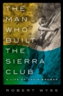 The Man Who Built the Sierra Club : A Life of David Brower - eBook