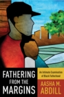 Fathering from the Margins : An Intimate Examination of Black Fatherhood - eBook