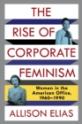 The Rise of Corporate Feminism : Women in the American Office, 1960-1990 - eBook