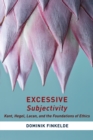 Excessive Subjectivity : Kant, Hegel, Lacan, and the Foundations of Ethics - eBook