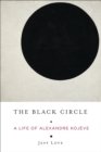 The Black Circle : A Life of Alexandre Kojeve - eBook