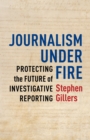 Journalism Under Fire : Protecting the Future of Investigative Reporting - eBook