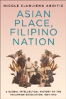 Asian Place, Filipino Nation : A Global Intellectual History of the Philippine Revolution, 1887-1912 - eBook