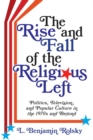 The Rise and Fall of the Religious Left : Politics, Television, and Popular Culture in the 1970s and Beyond - eBook