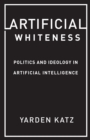 Artificial Whiteness : Politics and Ideology in Artificial Intelligence - eBook