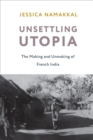 Unsettling Utopia : The Making and Unmaking of French India - eBook