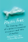 Plastic Free : The Inspiring Story of a Global Environmental Movement and Why It Matters - eBook