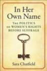 In Her Own Name : The Politics of Women's Rights Before Suffrage - eBook