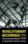 Revolutionary Becomings : Documentary Media in Twentieth-Century China - eBook