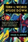 Turn the World Upside Down : Empire and Unruly Forms of Black Folk Culture in the U.S. and Caribbean - eBook